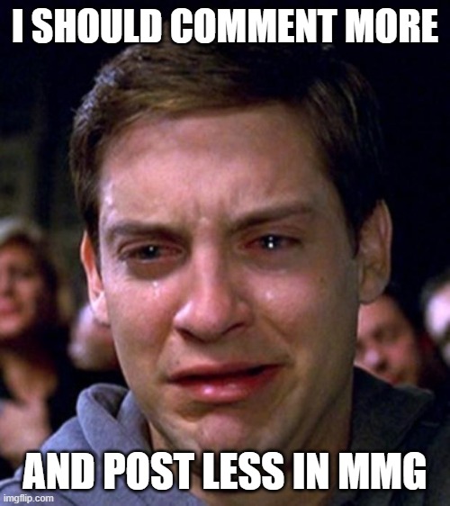 crying peter parker | I SHOULD COMMENT MORE AND POST LESS IN MMG | image tagged in crying peter parker | made w/ Imgflip meme maker