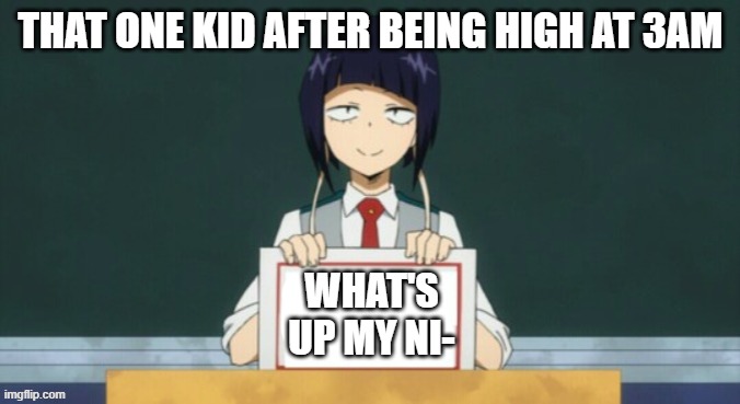 Kyoka Jiro | THAT ONE KID AFTER BEING HIGH AT 3AM; WHAT'S UP MY NI- | image tagged in kyoka jiro | made w/ Imgflip meme maker