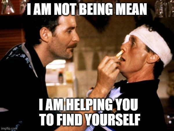 Kevin Kline Michael Palin A Fish Called Wanda | I AM NOT BEING MEAN I AM HELPING YOU 
TO FIND YOURSELF | image tagged in kevin kline michael palin a fish called wanda | made w/ Imgflip meme maker