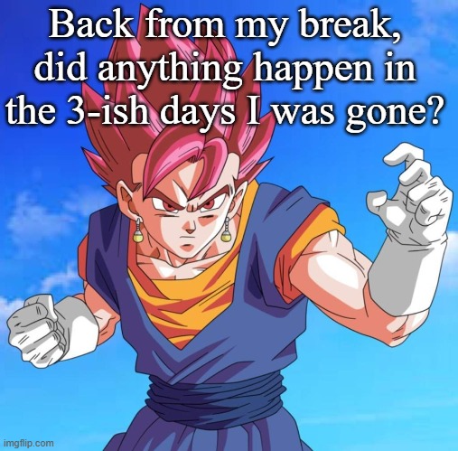 Back from my break, did anything happen in the 3-ish days I was gone? | made w/ Imgflip meme maker