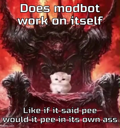 Kitty :3 | Does modbot work on itself; Like if it said pee would it pee in its own ass | image tagged in kitty 3 | made w/ Imgflip meme maker