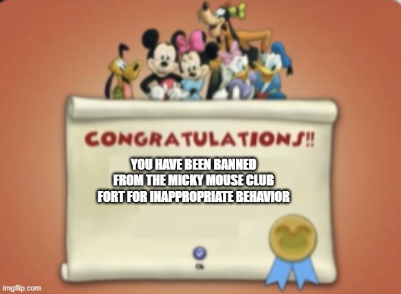 i saw this in a vision | YOU HAVE BEEN BANNED FROM THE MICKY MOUSE CLUB FORT FOR INAPPROPRIATE BEHAVIOR | image tagged in congratulations toon town | made w/ Imgflip meme maker