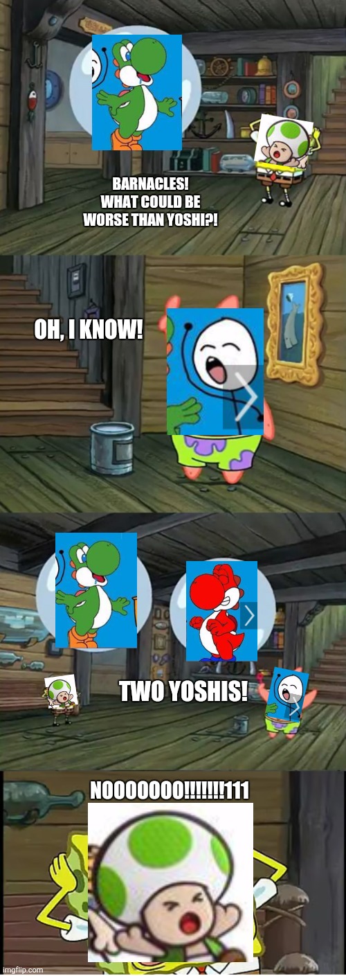 BARNACLES! WHAT COULD BE WORSE THAN YOSHI?! OH, I KNOW! TWO YOSHIS! NOOOOOOO!!!!!!!111 | image tagged in spongebob 2 giant paint bubbles | made w/ Imgflip meme maker