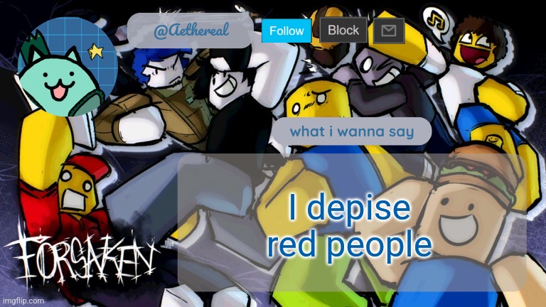 forsaken temp V2 | I depise red people | image tagged in forsaken temp v2 | made w/ Imgflip meme maker