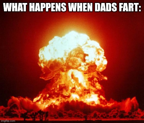 Nuke | WHAT HAPPENS WHEN DADS FART: | image tagged in nuke | made w/ Imgflip meme maker