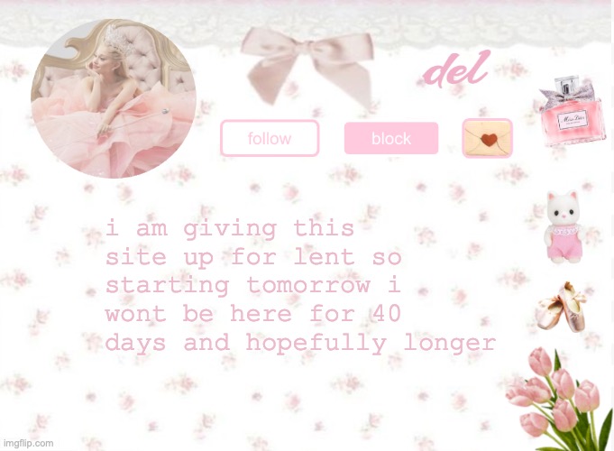 everything i am giving up this year is old habits its time to break old habits guys! | i am giving this site up for lent so starting tomorrow i wont be here for 40 days and hopefully longer | image tagged in del announcement | made w/ Imgflip meme maker