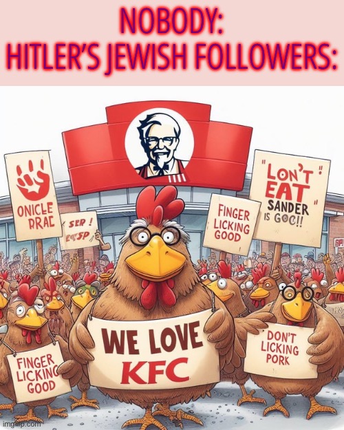 Chickens for KFC | NOBODY:
HITLER’S JEWISH FOLLOWERS: | made w/ Imgflip meme maker