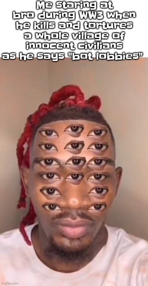 ‍ | Me staring at bro during WW3 when he kills and tortures a whole village of innocent civilians as he says "bot lobbies" | image tagged in think ts a game | made w/ Imgflip meme maker