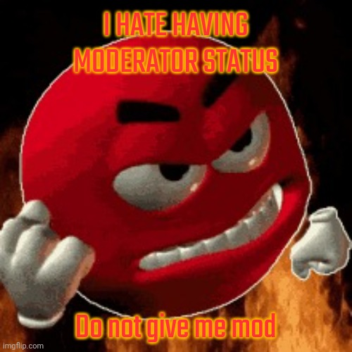 Angry Emoji | I HATE HAVING MODERATOR STATUS; Do not give me mod | image tagged in angry emoji | made w/ Imgflip meme maker