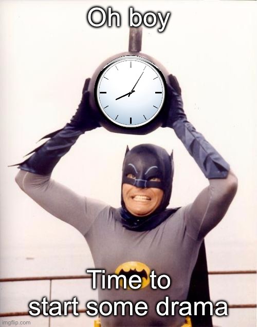 If someone doesn’t start drama soon imma log off and eat pizza | Oh boy; Time to start some drama | image tagged in batman with clock | made w/ Imgflip meme maker