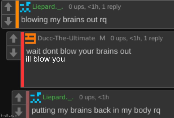 b | ill blow you | image tagged in wait dont blow your brains out | made w/ Imgflip meme maker