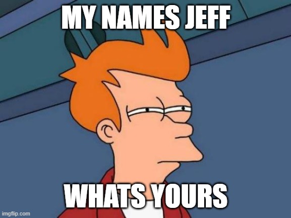 Futurama Fry | MY NAMES JEFF; WHATS YOURS | image tagged in memes,futurama fry | made w/ Imgflip meme maker