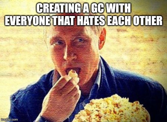 Putin Eating Popcorn | CREATING A GC WITH EVERYONE THAT HATES EACH OTHER | image tagged in putin eating popcorn | made w/ Imgflip meme maker