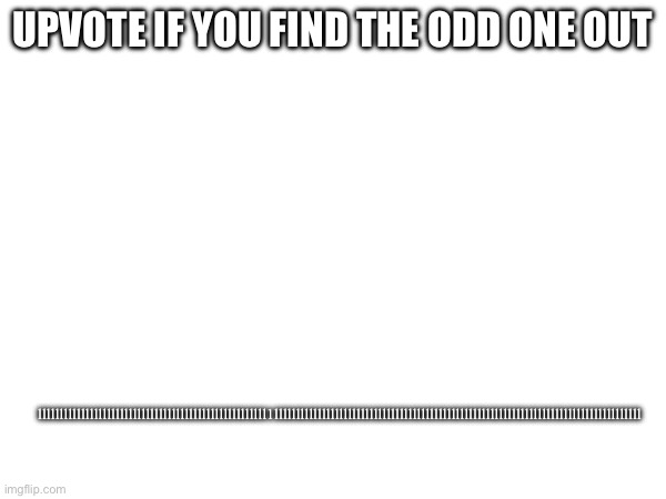 lllllllllllllllllllllllllllllllllllllllllllllllllllll1lllllllllllllllllllllllllllllllllllllllllllllllllllllllllllllllllllllllllllllllllllll; UPVOTE IF YOU FIND THE ODD ONE OUT | image tagged in meme | made w/ Imgflip meme maker