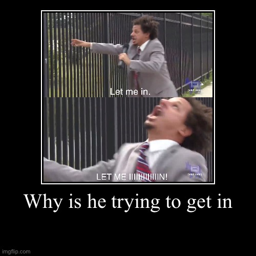 Why? | Why is he trying to get in | | image tagged in funny,demotivationals,meme,memes,lol,let me in | made w/ Imgflip demotivational maker