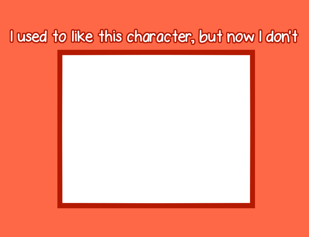 i used to like this character but now i don't Blank Meme Template