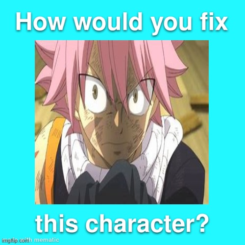 how would you fix natsu ? | image tagged in how would you fix this character,fairy tail,natsu,anime,once upon a time,fantasy | made w/ Imgflip meme maker