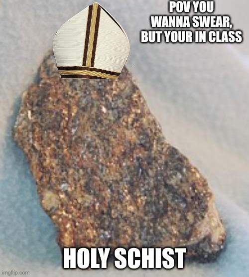 rock | POV YOU WANNA SWEAR, BUT YOUR IN CLASS; HOLY SCHIST | image tagged in rock | made w/ Imgflip meme maker