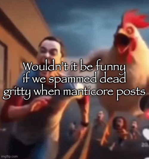 Image is in this comment: https://imgflip.com/i/9ma4tx?nerp=1741133661#com35675504 | Wouldn’t it be funny if we spammed dead gritty when manticore posts | image tagged in sheldon cooper | made w/ Imgflip meme maker