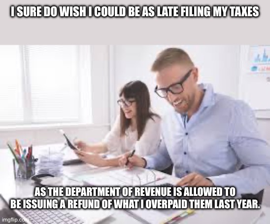 Tax accountant | I SURE DO WISH I COULD BE AS LATE FILING MY TAXES; AS THE DEPARTMENT OF REVENUE IS ALLOWED TO BE ISSUING A REFUND OF WHAT I OVERPAID THEM LAST YEAR. | image tagged in tax accountant | made w/ Imgflip meme maker