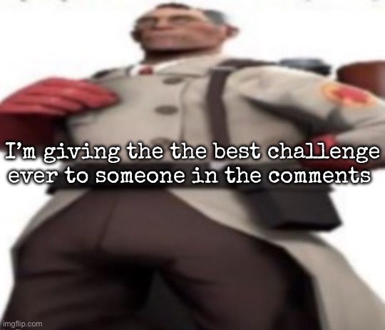 Ze medic | I’m giving the the best challenge ever to someone in the comments | image tagged in ze medic,msmg | made w/ Imgflip meme maker