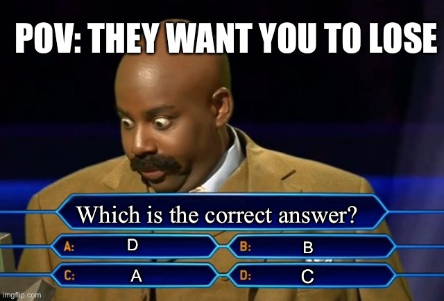 Who wants to be a millionaire? | POV: THEY WANT YOU TO LOSE; Which is the correct answer? D; B; C; A | image tagged in who wants to be a millionaire | made w/ Imgflip meme maker