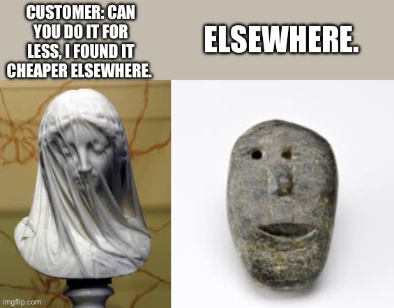 ELSEWHERE. CUSTOMER: CAN YOU DO IT FOR LESS, I FOUND IT CHEAPER ELSEWHERE. | image tagged in cheap customer | made w/ Imgflip meme maker