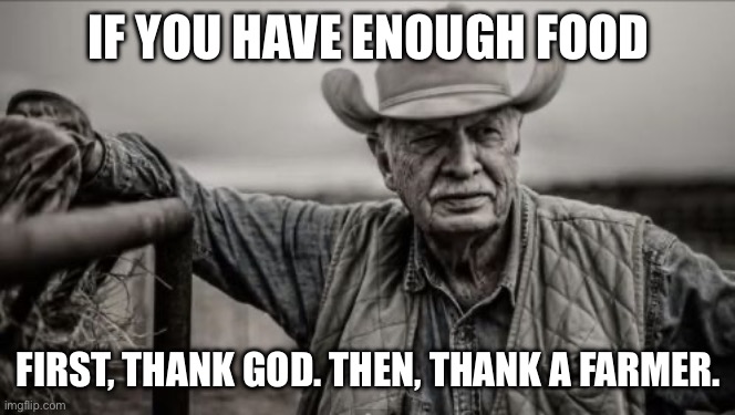 So God Made A Farmer Meme | IF YOU HAVE ENOUGH FOOD FIRST, THANK GOD. THEN, THANK A FARMER. | image tagged in memes,so god made a farmer | made w/ Imgflip meme maker