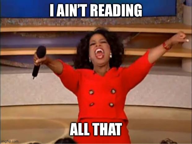 I AIN’T READING ALL THAT | image tagged in memes,oprah you get a | made w/ Imgflip meme maker