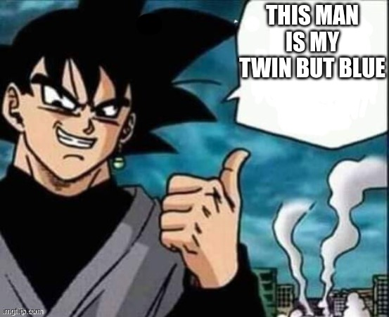 Goku Black | THIS MAN IS MY TWIN BUT BLUE | image tagged in goku black | made w/ Imgflip meme maker