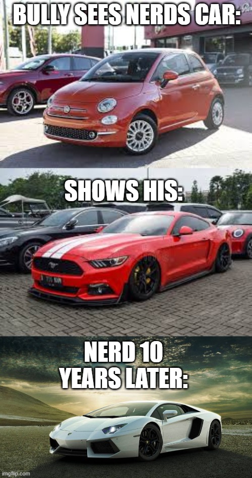 Car Evo | BULLY SEES NERDS CAR:; SHOWS HIS:; NERD 10 YEARS LATER: | image tagged in car memes | made w/ Imgflip meme maker