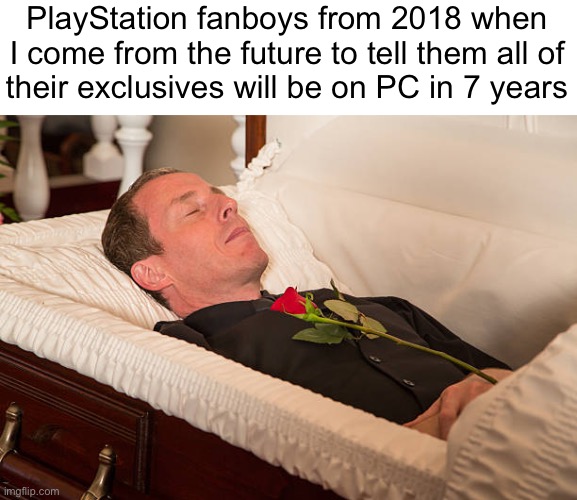 man in coffin | PlayStation fanboys from 2018 when I come from the future to tell them all of
their exclusives will be on PC in 7 years | image tagged in man in coffin | made w/ Imgflip meme maker