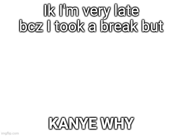 Ik I'm very late bcz I took a break but; KANYE WHY | made w/ Imgflip meme maker