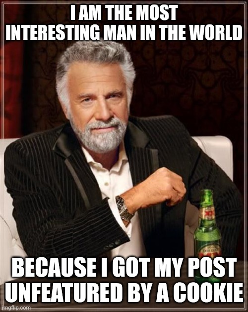 Before you put "ts corny gng" or "go to fun stream" in the comments, I'm only doing this for Cookie | I AM THE MOST INTERESTING MAN IN THE WORLD; BECAUSE I GOT MY POST UNFEATURED BY A COOKIE | image tagged in memes,the most interesting man in the world | made w/ Imgflip meme maker