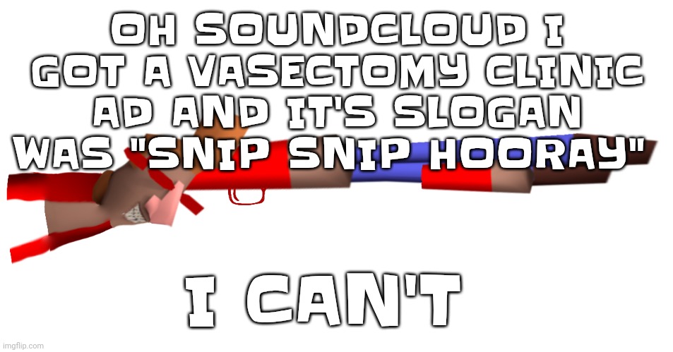 It's so cringy | OH SOUNDCLOUD I GOT A VASECTOMY CLINIC AD AND IT'S SLOGAN WAS "SNIP SNIP HOORAY"; I CAN'T | image tagged in shotgun | made w/ Imgflip meme maker