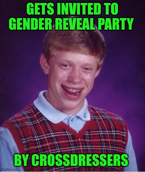 Funny | GETS INVITED TO GENDER REVEAL PARTY; BY CROSSDRESSERS | image tagged in memes,bad luck brian,crossdresser,invited,party,gender identity | made w/ Imgflip meme maker