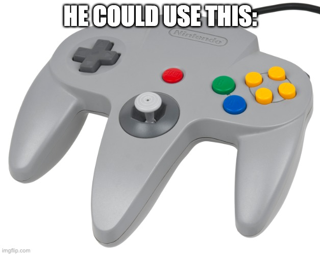 N64 controller | HE COULD USE THIS: | image tagged in n64 controller | made w/ Imgflip meme maker