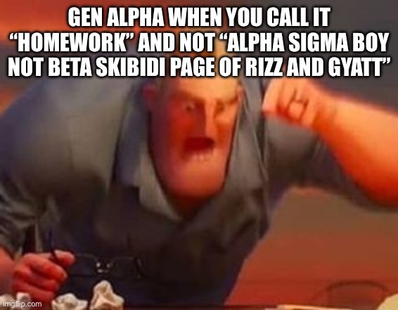 Oh my god, how could I forget /j | GEN ALPHA WHEN YOU CALL IT “HOMEWORK” AND NOT “ALPHA SIGMA BOY NOT BETA SKIBIDI PAGE OF RIZZ AND GYATT” | image tagged in mr incredible mad,gen alpha,anti-brainrot | made w/ Imgflip meme maker