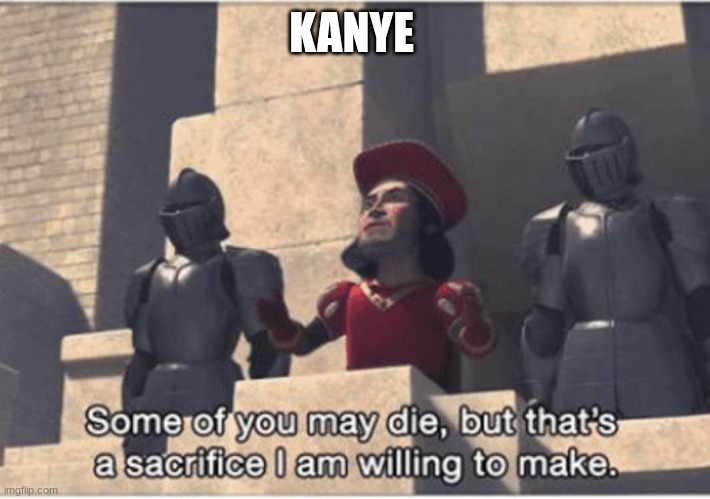 Some of you may Die, but that's a sacrifice I am willing to make | KANYE | image tagged in some of you may die but that's a sacrifice i am willing to make | made w/ Imgflip meme maker