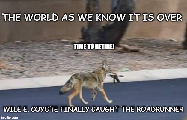 Wile E Coyote | TIME TO RETIRE! | image tagged in retirement | made w/ Imgflip meme maker