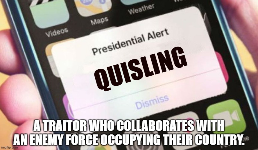 Presidential Alert Meme | QUISLING; A TRAITOR WHO COLLABORATES WITH AN ENEMY FORCE OCCUPYING THEIR COUNTRY. | image tagged in memes,presidential alert | made w/ Imgflip meme maker