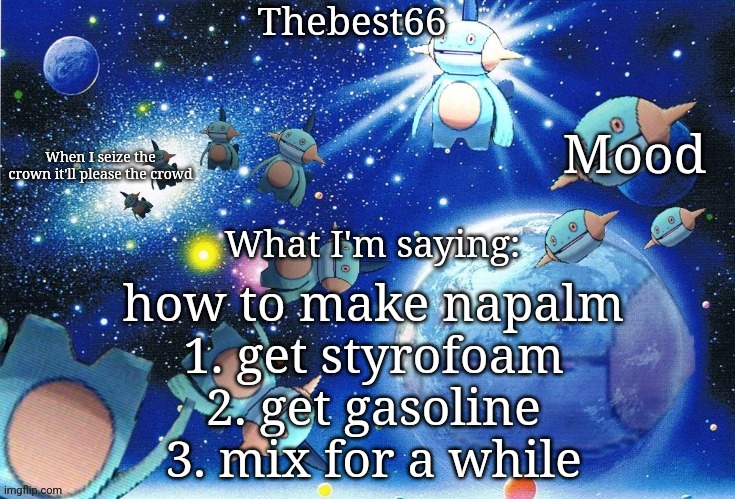 Marshtomp template thebest66 | how to make napalm
1. get styrofoam
2. get gasoline
3. mix for a while | image tagged in marshtomp template thebest66 | made w/ Imgflip meme maker