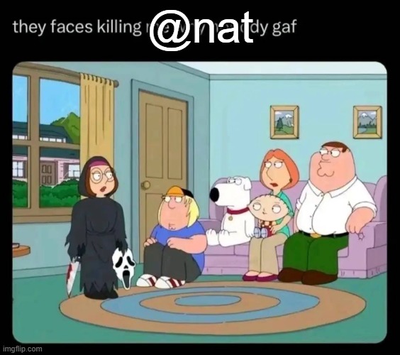 they faces killing me why nobody gaf | @nat | image tagged in they faces killing me why nobody gaf | made w/ Imgflip meme maker