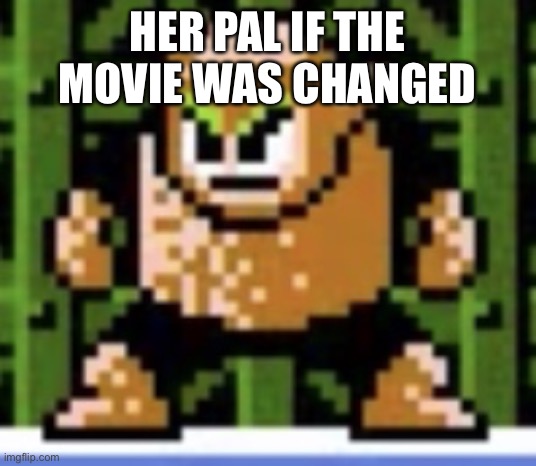 HER PAL IF THE MOVIE WAS CHANGED | image tagged in wood man | made w/ Imgflip meme maker