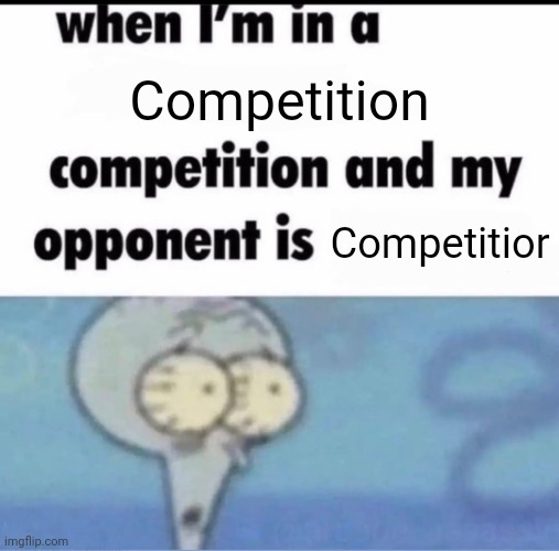 Me when I'm in a .... competition and my opponent is ..... | Competition; Competitior | image tagged in me when i'm in a competition and my opponent is | made w/ Imgflip meme maker