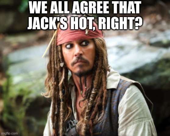 we're all thinking it :/ | WE ALL AGREE THAT JACK'S HOT, RIGHT? | image tagged in jack sparrow,jack,pirates of the carribean,jack sparrow pirate,pirate,slay | made w/ Imgflip meme maker