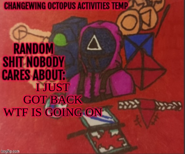 Genuine confusion | I JUST GOT BACK WTF IS GOING ON | image tagged in changewing yapping template thingy | made w/ Imgflip meme maker