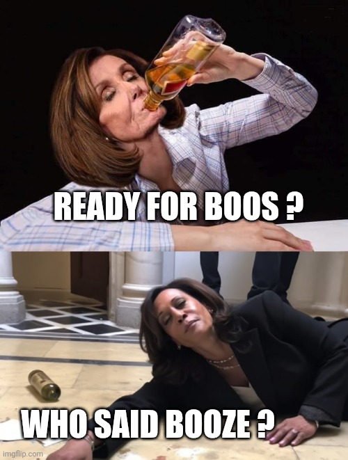 READY FOR BOOS ? WHO SAID BOOZE ? | image tagged in nancy pelosi drunk,drunk kamala | made w/ Imgflip meme maker