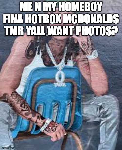 Von | ME N MY HOMEBOY FINA HOTBOX MCDONALDS TMR YALL WANT PHOTOS? | image tagged in von | made w/ Imgflip meme maker