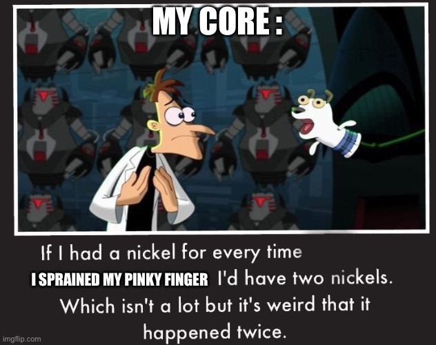 Sprains | MY CORE :; I SPRAINED MY PINKY FINGER | image tagged in doof if i had a nickel,funny,memes,reee | made w/ Imgflip meme maker